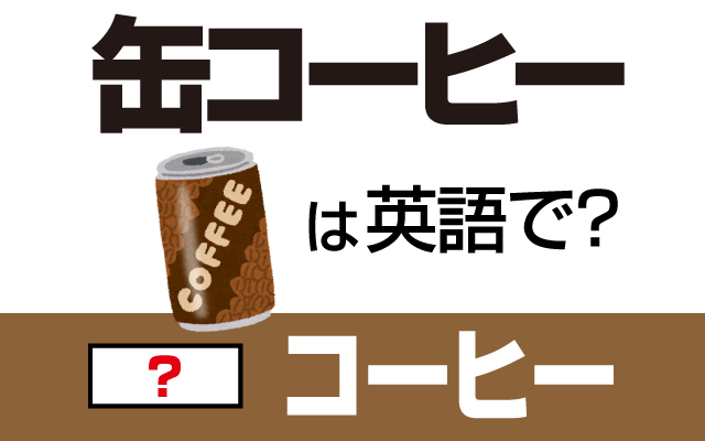 【缶コーヒー】は英語で何て言う？