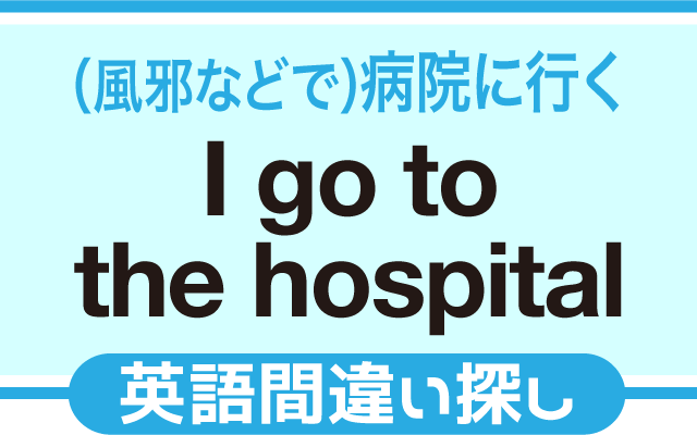 英語の間違い探し【(風邪で)病院に行く】の英文にあるミスは？