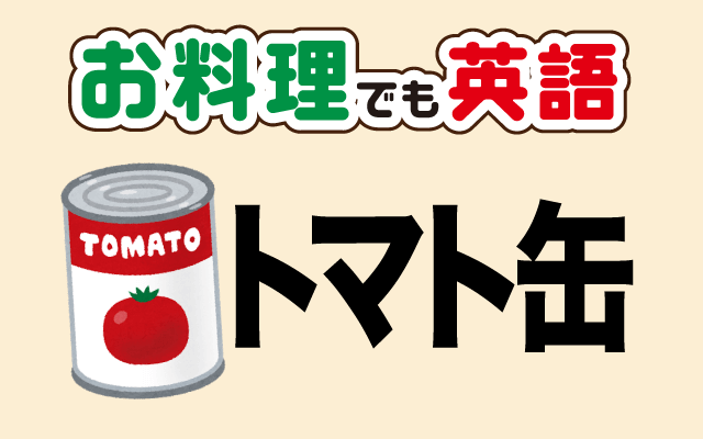 トマトソースやミートソースに使う【トマト缶】は英語で何て言う？