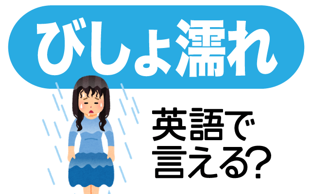 急な雨で困る【びしょ濡れ】は英語で何て言う？