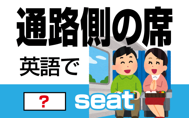 電車や飛行機の【通路側の席】は英語で何て言う？