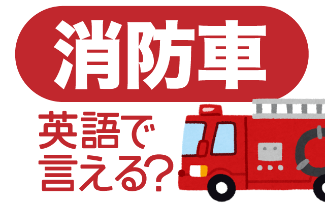 火事の際出動する【消防車】は英語で何て言う？