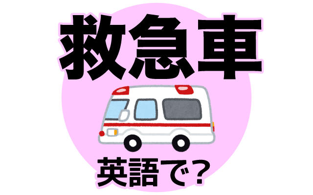 病人を運ぶ【救急車】は英語で何て言う？