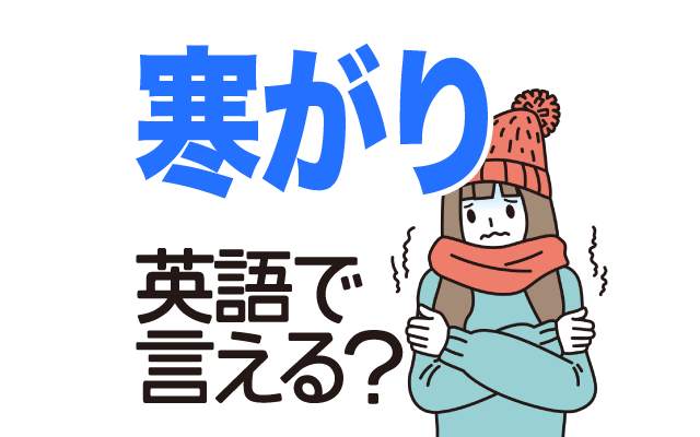 寒い季節が苦手な【寒がり】は英語で何て言う？