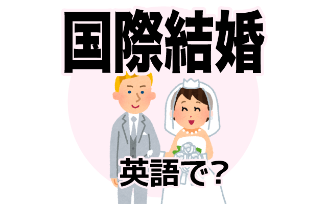 外国人と結婚する【国際結婚】は英語で何て言う？