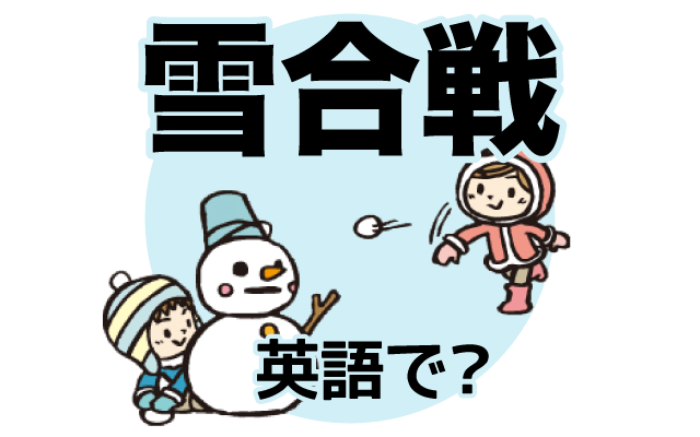 雪玉を投げ合う【雪合戦】は英語で何て言う？