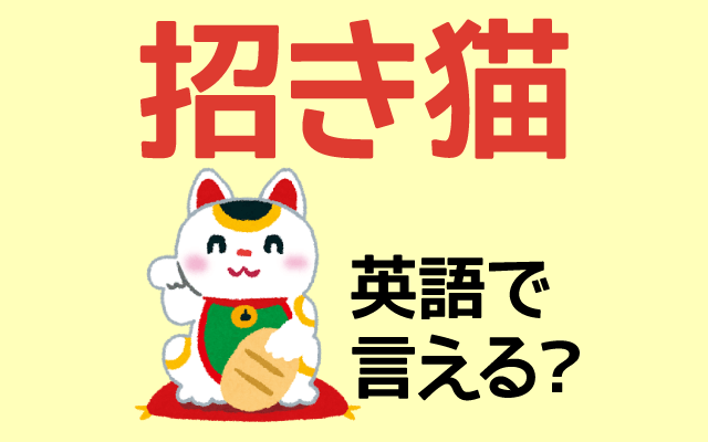 幸運の【招き猫】は英語で何て言う？