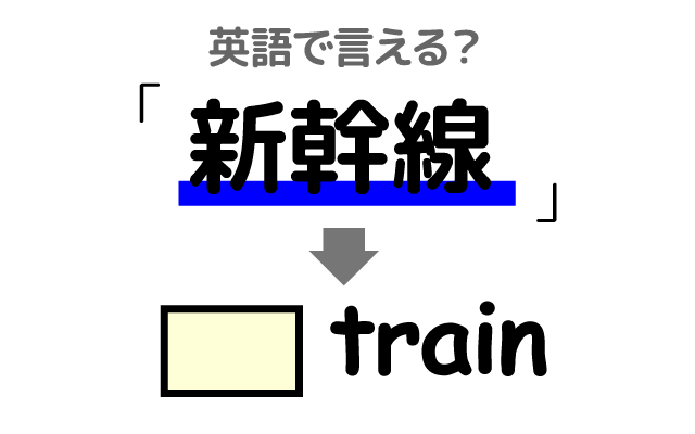 電車の【新幹線】は英語で何て言う？