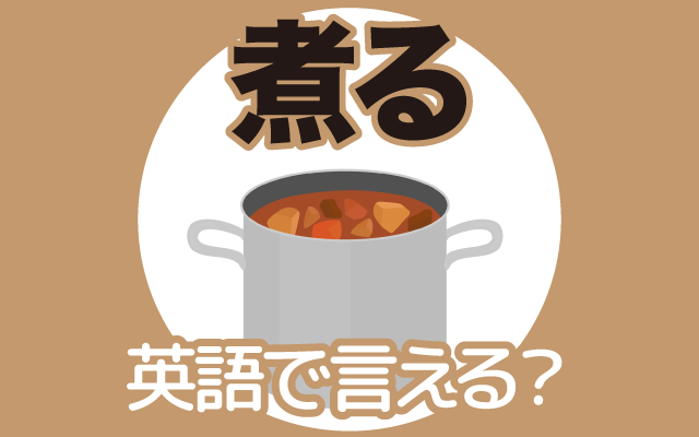 調理で食材を【煮る】は英語で何て言う？
