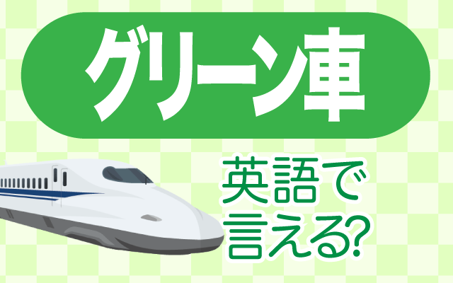 新幹線などの【グリーン車】は英語で何て言う？
