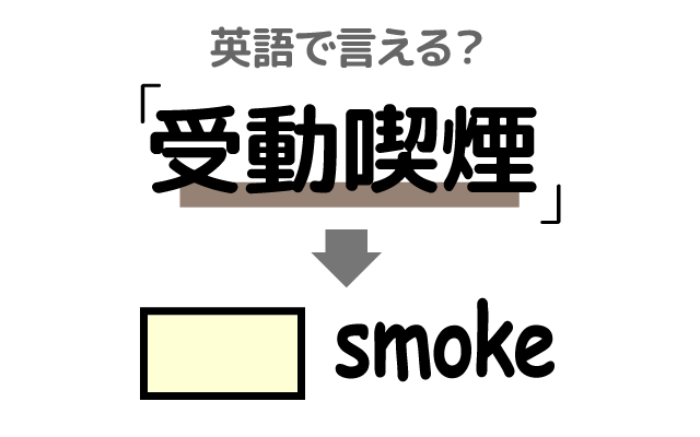 タバコの【受動喫煙】は英語で何て言う？