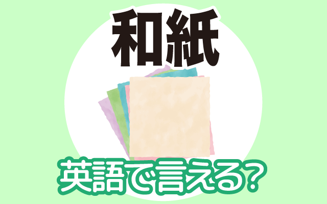 日本の伝統的な【和紙】は英語で何て言う？