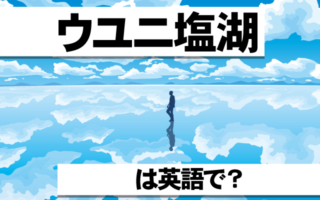 天空の鏡【ウユニ塩湖】は英語で何て言う？