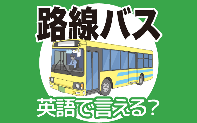 街を走る【路線バス】は英語で何て言う？