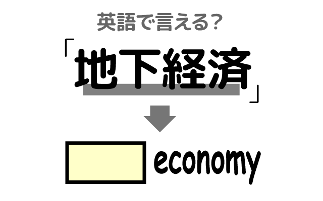 闇の経済【地下経済】は英語で何て言う？