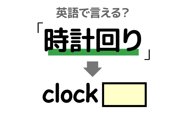 右回りの【時計回り】は英語で何て言う？