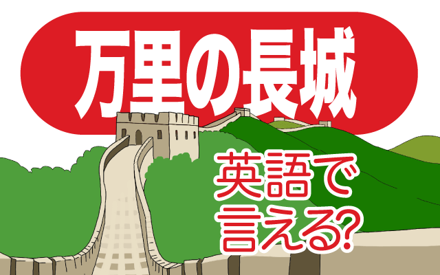 中国にある【万里の長城】は英語で何て言う？