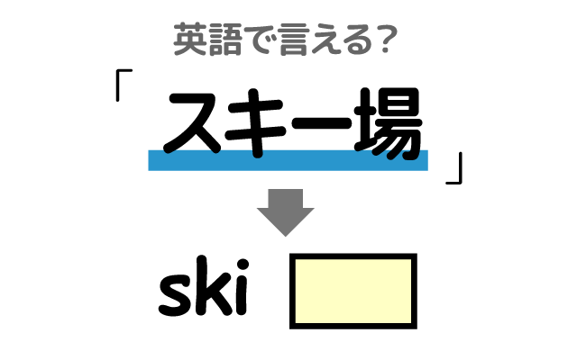 スキーをする【スキー場】は英語で何て言う？