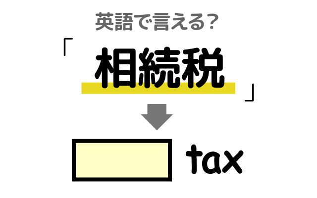 相続の税金【相続税】は英語で何て言う？