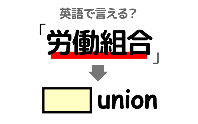 労働者の【労働組合】は英語で何て言う？