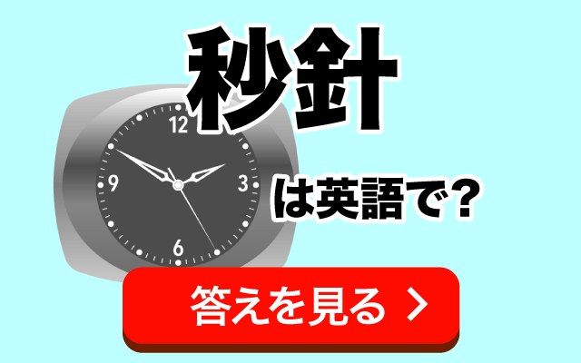 時計の【秒針】は英語で何て言う？