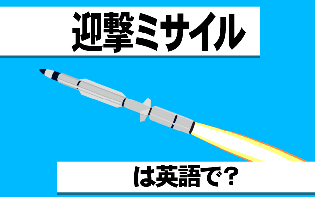 軍事兵器【迎撃ミサイル】は英語で何て言う？