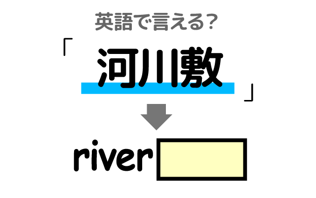 河川の【河川敷】は英語で何て言う？