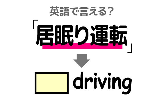 運転中の【居眠り運転】は英語で何て言う？