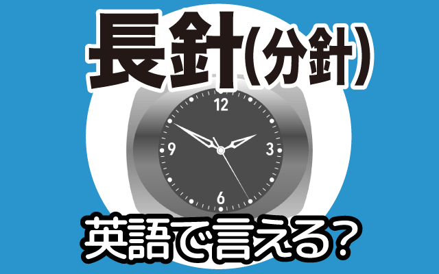 時計の【長針】は英語で何て言う？