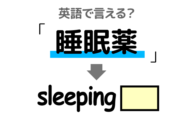 眠る為の【睡眠薬】は英語で何て言う？