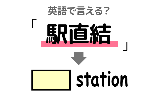 電車の【駅直結】は英語で何て言う？