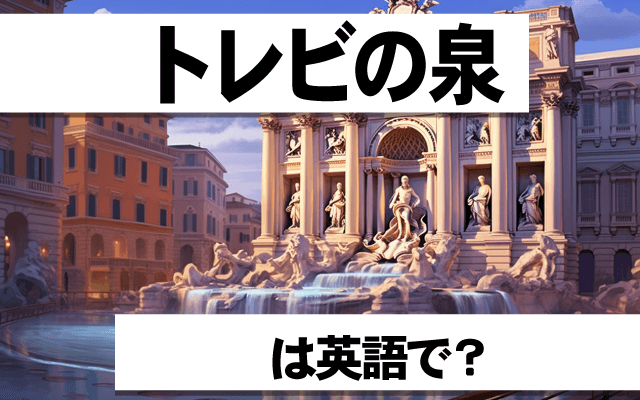 ローマの【トレビの泉】は英語で何て言う？