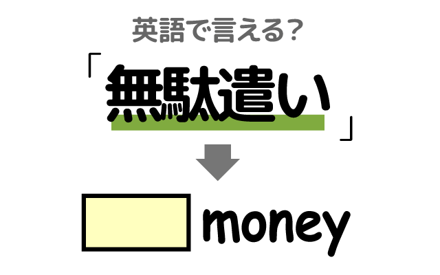 お金の【無駄遣い】は英語で何て言う？