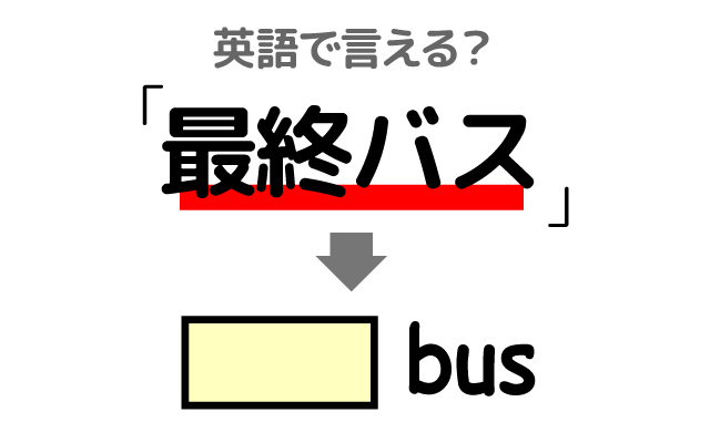 最後の便【最終バス】は英語で何て言う？