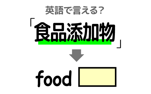 食品に使う【食品添加物】は英語で何て言う？