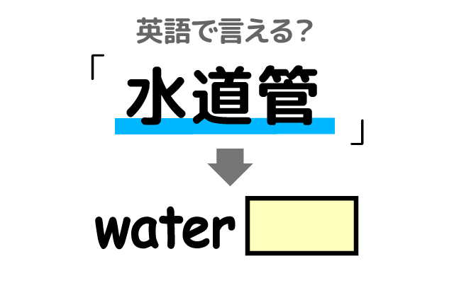 水道水を送る【水道管】は英語で何て言う？