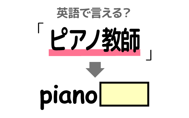 ピアノの先生【ピアノ教師】は英語で何て言う？