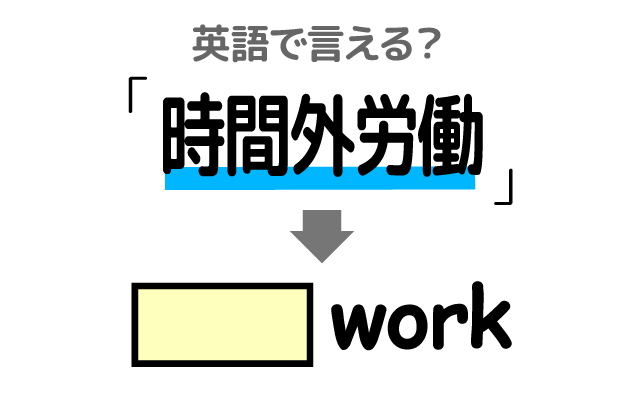 仕事の【時間外労働】は英語で何て言う？