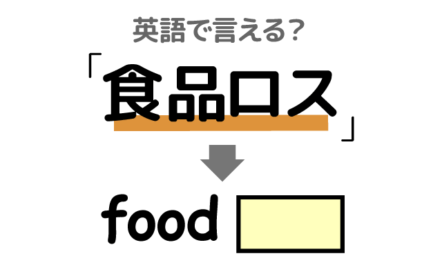 食べ物の【食品ロス】は英語で何て言う？
