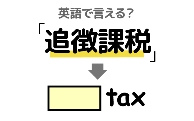 税金の【追徴課税】は英語で何て言う？