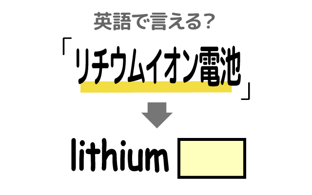 充電できる【リチウムイオン電池】は英語で何て言う？