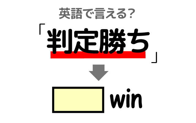 スポーツの【判定勝ち】は英語で何て言う?